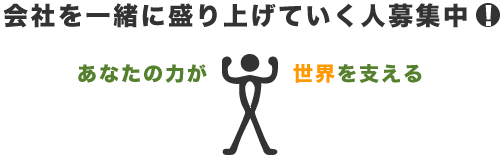 会社を一緒に盛り上げていく人募集中！あなたの力が世界を支える